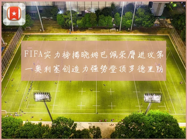 FIFA实力榜揭晓姆巴佩荣膺进攻第一奥利塞创造力强势登顶罗德里防守能力无可匹敌